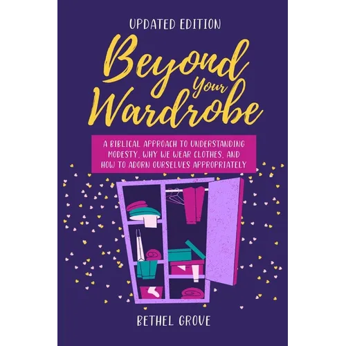 Beyond Your Wardrobe: A Biblical Approach to Understanding Modesty, Why We Wear Clothes, and How to Adorn Ourselves Appropriately