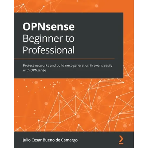 OPNsense Beginner to Professional: Protect networks and build next-generation firewalls easily with OPNsense