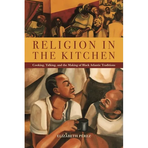 Religion in the Kitchen: Cooking, Talking, and the Making of Black Atlantic Traditions