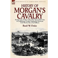 History of Morgan's Cavalry: an Account of One of the Most Successful Units of Confederate Cavalry During the American Civil War by One of its Officer