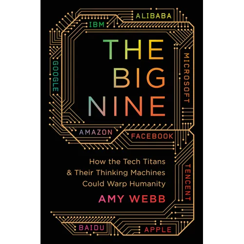 The Big Nine: How the Tech Titans and Their Thinking Machines Could Warp Humanity