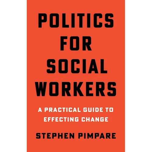 Politics for Social Workers: A Practical Guide to Effecting Change