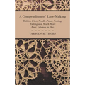 A Compendium of Lace-Making - Bobbin, Filet, Needle-Point, Netting, Tatting and Much More - Four Volumes in One