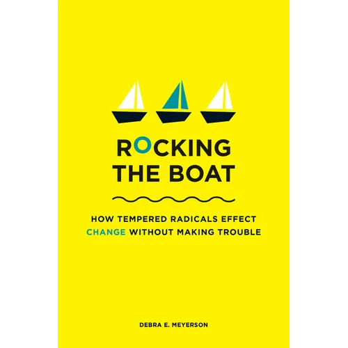 Rocking the Boat: How Tempered Radicals Effect Change Without Making Trouble