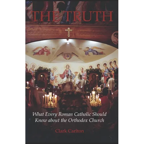 The Truth: What Every Roman Catholic Should Know about the Orthodox Church