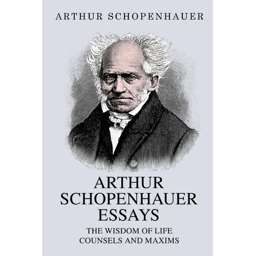 Arthur Schopenhauer Essays: The Wisdom of Life and Counsels and Maxims