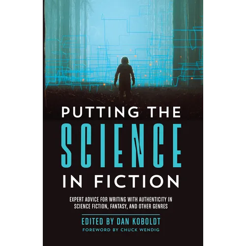 Putting the Science in Fiction: Expert Advice for Writing with Authenticity in Science Fiction, Fantasy, & Other Genres