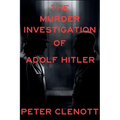 The Murder Investigation of Adolf Hitler: A Munich Mystery