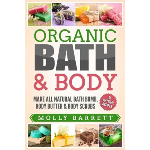 Organic Bath & Body: Make All Natural Bath Bomb, Body Butter & Body Scrubs