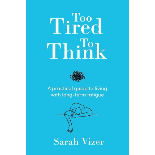 Too Tired to Think: A practical guide to living with long-term fatigue - chronic fatigue syndrome (ME/CFS), fibromyalgia and long-COVID
