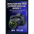 Mastering the Canon EOS 6d Mark II: Essential Skills for Advanced Dslr Photography