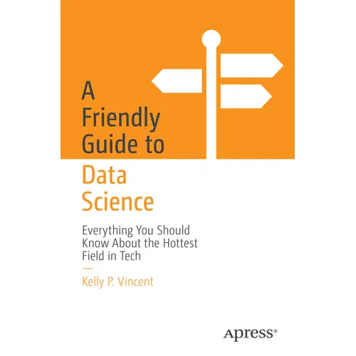 A Friendly Guide to Data Science: Everything You Should Know about the Hottest Field in Tech