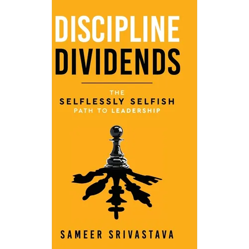 Discipline Dividends - The Selflessly Selfish Path to Leadership