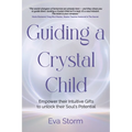 Guiding a Crystal Child: Empower Their Intuitive Gifts to Unlock Their Soul's Potential