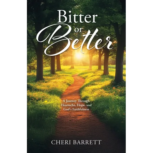 Bitter or Better: A Journey Through Heartache, Hope, and God's Faithfulness