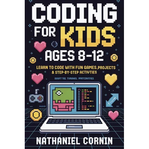 Coding for Kids Ages 8-12: Learn to Code with Fun Games, Projects & Step-by-Step Activities