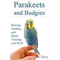 Parakeets And Budgies - Raising, Feeding, And Hand-Training Your Keet