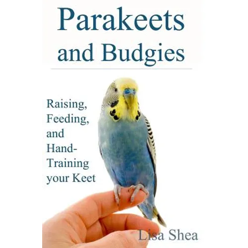 Parakeets And Budgies - Raising, Feeding, And Hand-Training Your Keet