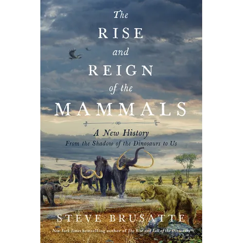 The Rise and Reign of the Mammals: A New History, from the Shadow of the Dinosaurs to Us