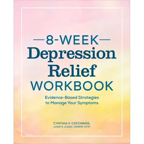 8-Week Depression Relief Workbook: Evidence-Based Strategies to Manage Your Symptoms