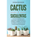 Cactus y Suculentas: Una guía detallada para maximizar el rendimiento, la calidad y la belleza, así como las mejores asociaciones de cultivos para pri