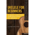 Ukelele for Beginners: A Quick and Easy Introduction to Ukelele