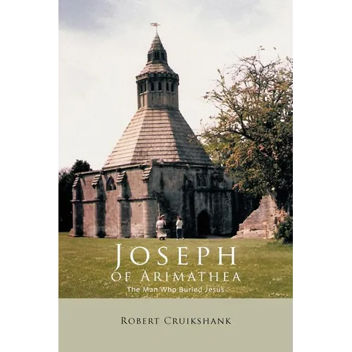Joseph of Arimathea: The Man Who Buried Jesus