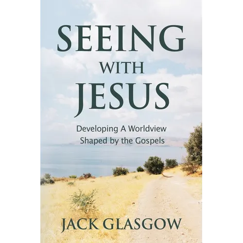 Seeing with Jesus: Developing a Worldview Shaped by the Gospels