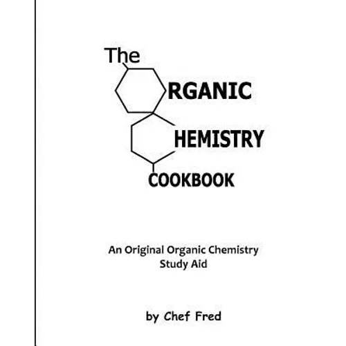 The Organic Chemistry Cookbook: An Original Organic Chemistry Study Aid
