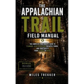 The Appalachian Trail Field Manual: The Complete Thru-Hiker's Guide to Planning, Gear, Budgeting, Resupply Towns, and Trail Safety from Georgia to Mai