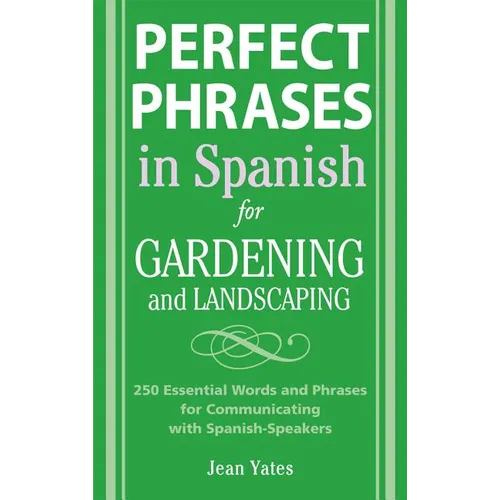 Perfect Phrases in Spanish for Gardening and Landscaping: 500 + Essential Words and Phrases for Communicating with Spanish-Speakers