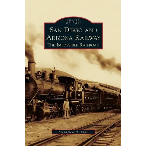 San Diego and Arizona Railway: The Impossible Railroad