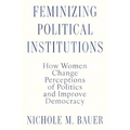 Feminizing Political Institutions: How Women Change Perceptions of Politics and Improve Democracy