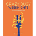 Crazy Busy Weeknights: Genius Everyday Recipes