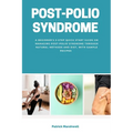 Post-Polio Syndrome: A Beginner's 3-Step Quick Start Guide on Managing Post-Polio Syndrome Through Natural Methods and Diet, With Sample Recipes