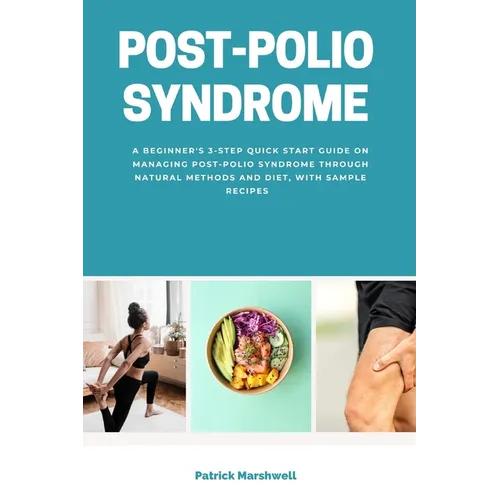 Post-Polio Syndrome: A Beginner's 3-Step Quick Start Guide on Managing Post-Polio Syndrome Through Natural Methods and Diet, With Sample Recipes