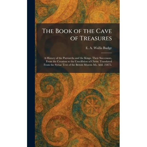 The Book of the Cave of Treasures: A History of the Patriarchs and the Kings, Their Successors, From the Creation to the Crucifixion of Christ: Transl