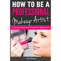 How to be a Professional Makeup Artist: A Comprehensive Guide for Beginners