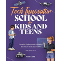 Tech Innovator School for Kids & Teens: A Hands-On Guide for Future Engineers, Designers, and Innovators