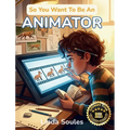 So You Want To Be An Animator: A Kids' Guide to Animation, Character Design, Storyboarding, and the Imaginative Artists Who Make Drawings Move and Sto