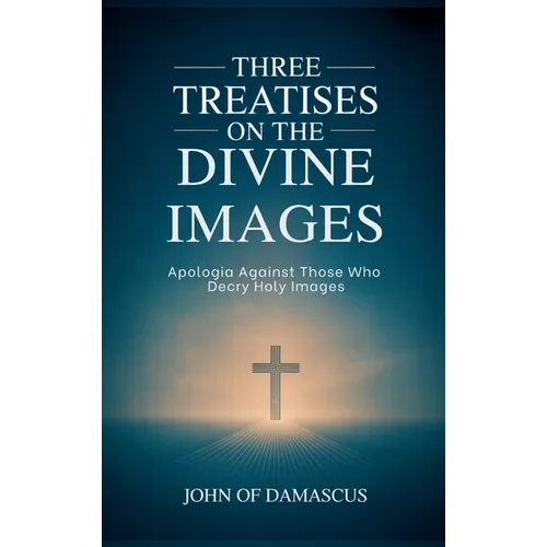 Three Treatises on the Divine Images: Apologia Against Those Who Decry Holy Images