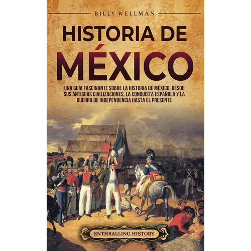 Historia de México: Una guía fascinante sobre la historia de México, desde sus antiguas civilizaciones, la conquista española y la guerra de independe