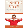 Tinnitus STOP! - The Complete Guide On Ringing In The Ears, Natural Tinnitus Remedies, And A Holistic System For Permanent Tinnitus Relief