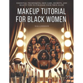 Makeup Tutorial for Black Women. Makeup Mastery for Beginners: Essential Techniques, Skin Care, Secrets, and Beauty Tips to Unleash Your True Glow