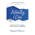 Actually, I Can.: Growing Up with Type 1 Diabetes, A Story of Unexpected Empowerment