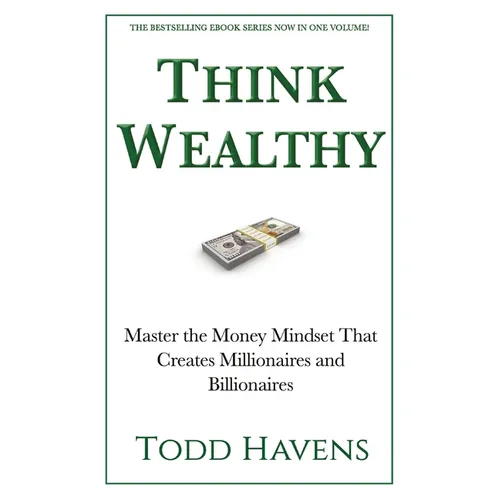 Think Wealthy: Master the Money Mindset That Creates Millionaires and Billionaires