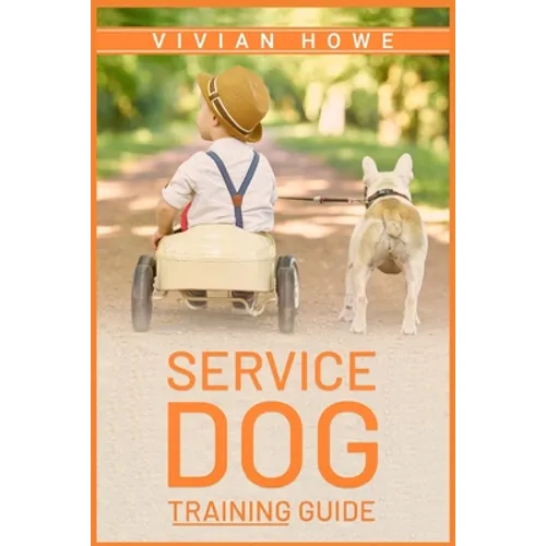 Service Dog Training Guide: Step-by-Step Program With All the Fundamentals, Tricks, and Secrets you Need to Get Started Training your Own Service Dog