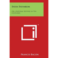 Sylva Sylvarum: Or a Natural History in Ten Centuries