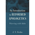 An Introduction to Reformed Apologetics: Warring with Idols