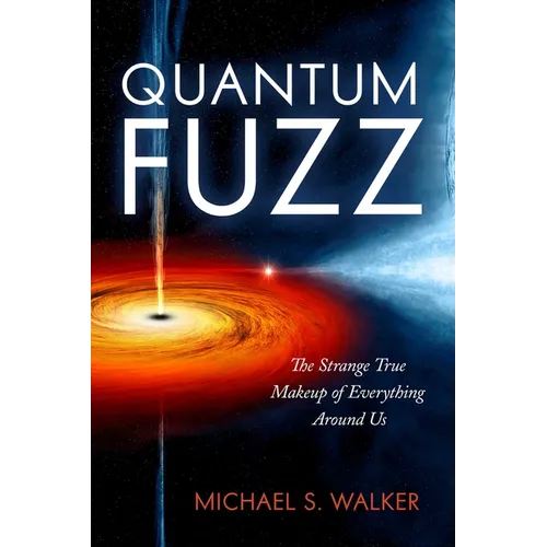 Quantum Fuzz: The Strange True Makeup of Everything Around Us